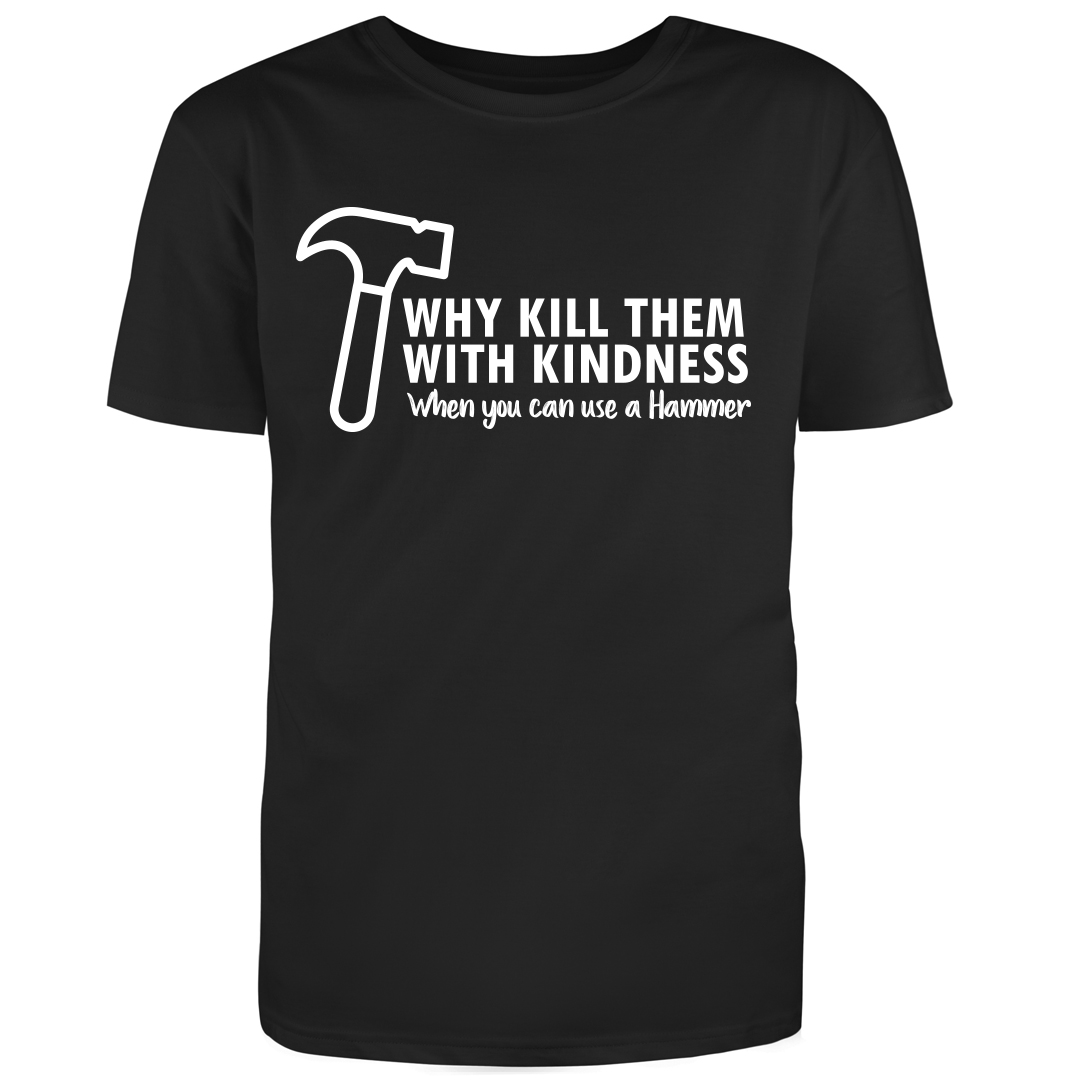 Why Kill Them With Kindness When YOu can Use A Hammer - RedBarn Tees